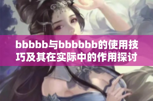 bbbbb与bbbbbb的使用技巧及其在实际中的作用探讨