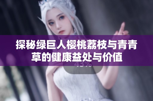 探秘绿巨人樱桃荔枝与青青草的健康益处与价值