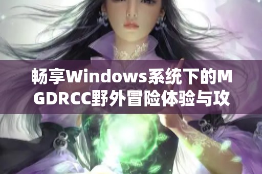 畅享Windows系统下的MGDRCC野外冒险体验与攻略分享