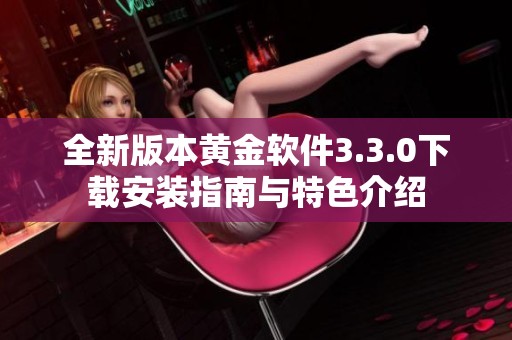 全新版本黄金软件3.3.0下载安装指南与特色介绍