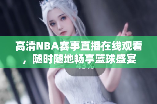 高清NBA赛事直播在线观看，随时随地畅享篮球盛宴