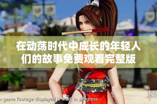 在动荡时代中成长的年轻人们的故事免费观看完整版