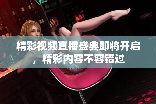 精彩视频直播盛典即将开启，精彩内容不容错过