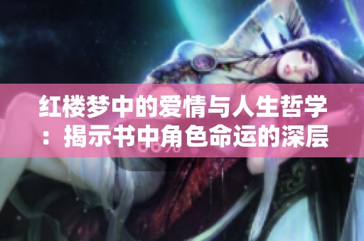 红楼梦中的爱情与人生哲学：揭示书中角色命运的深层寓意