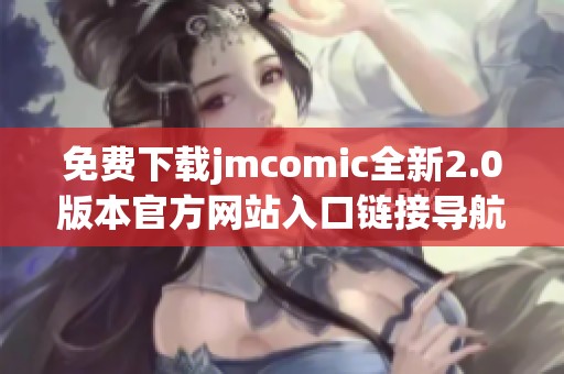免费下载jmcomic全新2.0版本官方网站入口链接导航