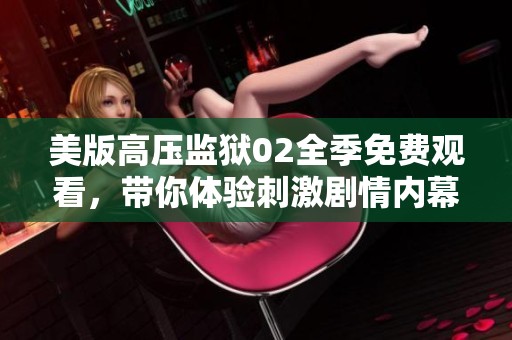 美版高压监狱02全季免费观看，带你体验刺激剧情内幕