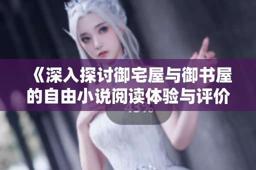 《深入探讨御宅屋与御书屋的自由小说阅读体验与评价》
