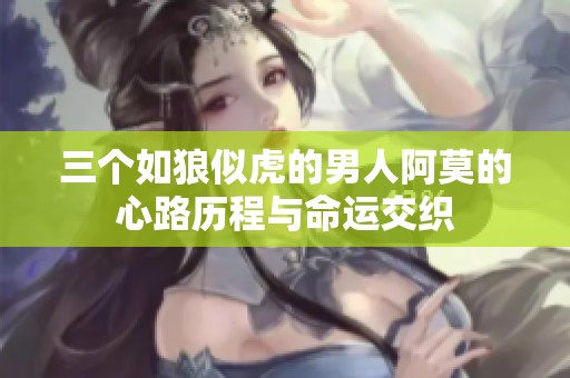 三个如狼似虎的男人阿莫的心路历程与命运交织