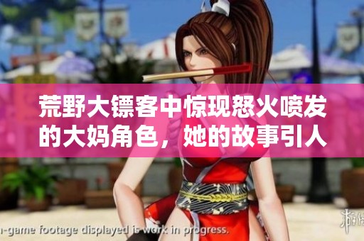 荒野大镖客中惊现怒火喷发的大妈角色，她的故事引人入胜