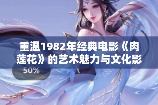 重温1982年经典电影《肉莲花》的艺术魅力与文化影响