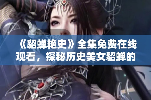 《貂蝉艳史》全集免费在线观看，探秘历史美女貂蝉的传奇故事