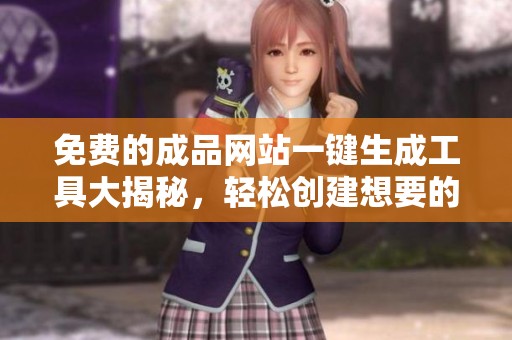 免费的成品网站一键生成工具大揭秘，轻松创建想要的网站