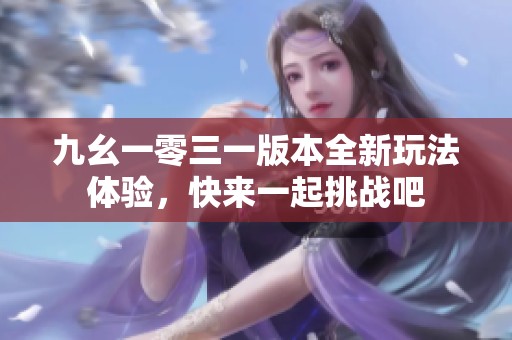 九幺一零三一版本全新玩法体验，快来一起挑战吧