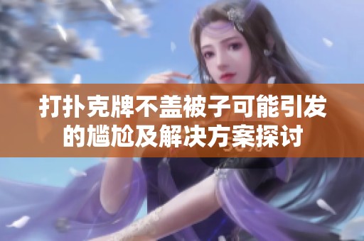 打扑克牌不盖被子可能引发的尴尬及解决方案探讨