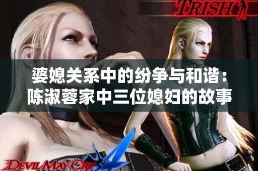 婆媳关系中的纷争与和谐：陈淑蓉家中三位媳妇的故事解析