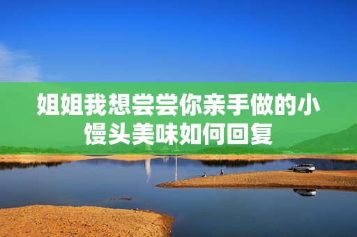 姐姐我想尝尝你亲手做的小馒头美味如何回复
