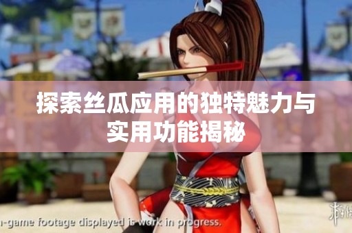 探索丝瓜应用的独特魅力与实用功能揭秘
