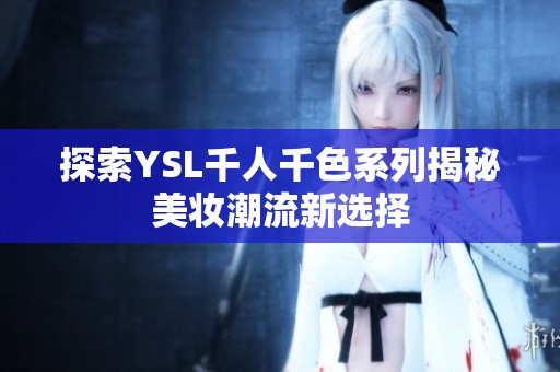 探索YSL千人千色系列揭秘美妆潮流新选择