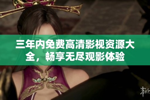 三年内免费高清影视资源大全，畅享无尽观影体验