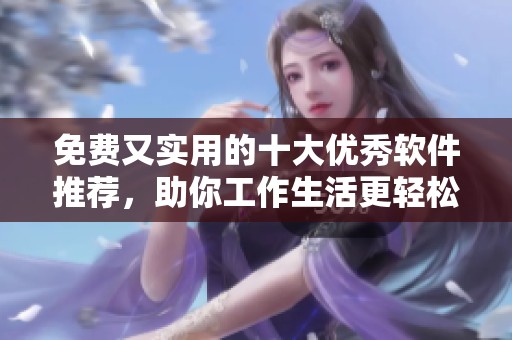 免费又实用的十大优秀软件推荐，助你工作生活更轻松
