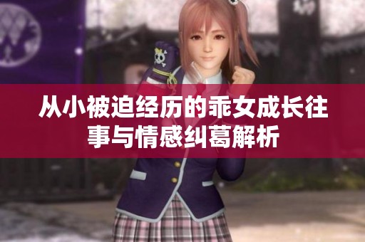 从小被迫经历的乖女成长往事与情感纠葛解析
