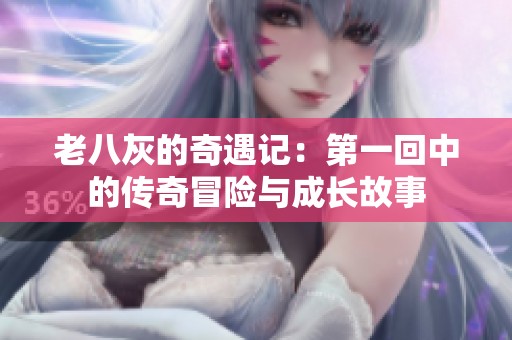 老八灰的奇遇记：第一回中的传奇冒险与成长故事