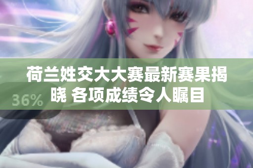 荷兰姓交大大赛最新赛果揭晓 各项成绩令人瞩目
