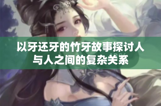 以牙还牙的竹牙故事探讨人与人之间的复杂关系