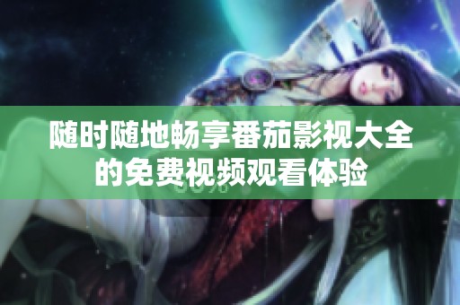 随时随地畅享番茄影视大全的免费视频观看体验