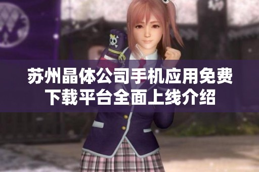 苏州晶体公司手机应用免费下载平台全面上线介绍