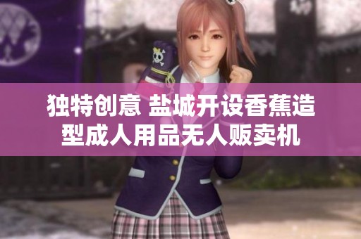 独特创意 盐城开设香蕉造型成人用品无人贩卖机