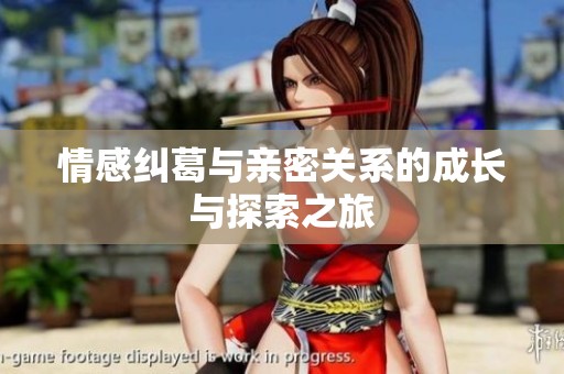 情感纠葛与亲密关系的成长与探索之旅