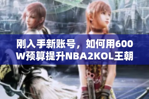 刚入手新账号，如何用600W预算提升NBA2KOL王朝评分
