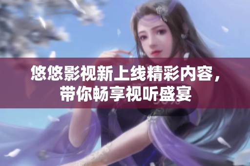 悠悠影视新上线精彩内容，带你畅享视听盛宴
