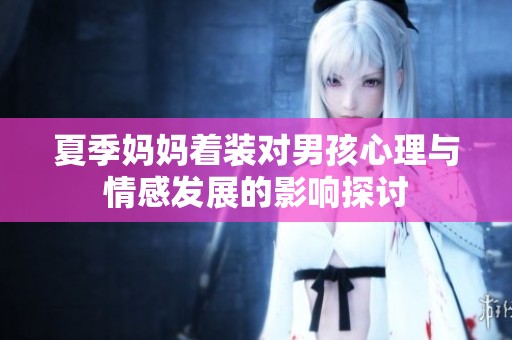 夏季妈妈着装对男孩心理与情感发展的影响探讨