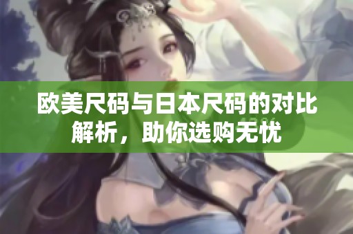 欧美尺码与日本尺码的对比解析，助你选购无忧