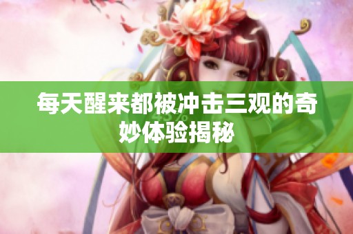 每天醒来都被冲击三观的奇妙体验揭秘