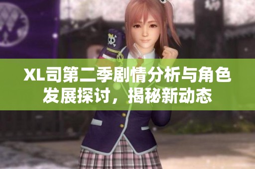XL司第二季剧情分析与角色发展探讨，揭秘新动态