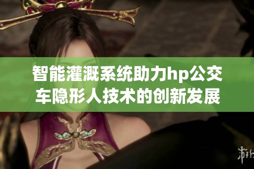 智能灌溉系统助力hp公交车隐形人技术的创新发展