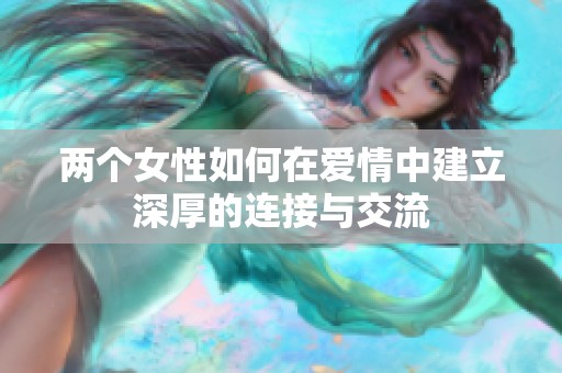两个女性如何在爱情中建立深厚的连接与交流