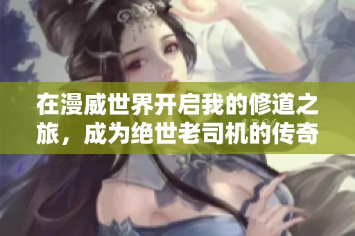 在漫威世界开启我的修道之旅，成为绝世老司机的传奇故事