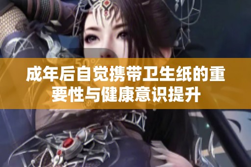 成年后自觉携带卫生纸的重要性与健康意识提升