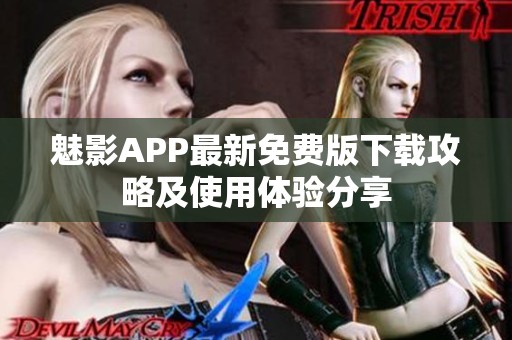 魅影APP最新免费版下载攻略及使用体验分享