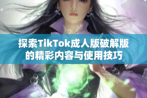 探索TikTok成人版破解版的精彩内容与使用技巧