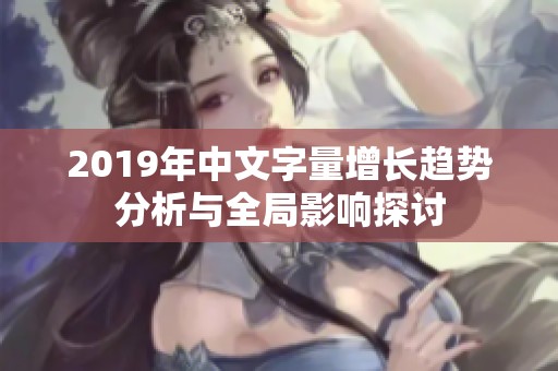 2019年中文字量增长趋势分析与全局影响探讨