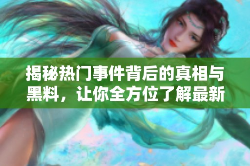 揭秘热门事件背后的真相与黑料，让你全方位了解最新动态