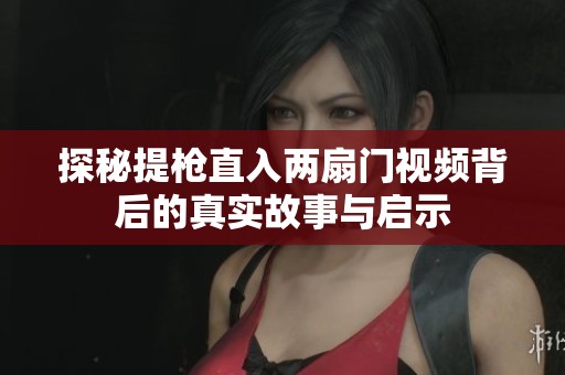 探秘提枪直入两扇门视频背后的真实故事与启示
