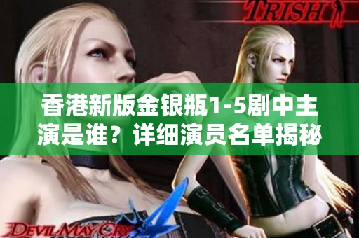 香港新版金银瓶1-5剧中主演是谁？详细演员名单揭秘