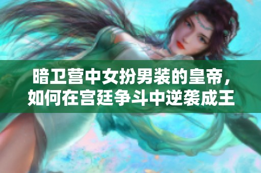 暗卫营中女扮男装的皇帝，如何在宫廷争斗中逆袭成王者