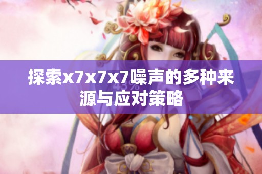 探索x7x7x7噪声的多种来源与应对策略